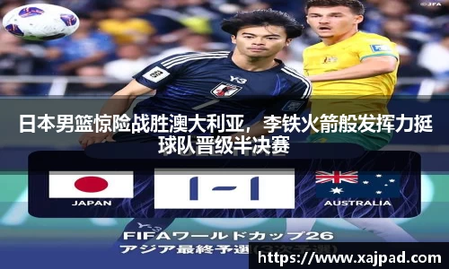 日本男篮惊险战胜澳大利亚，李铁火箭般发挥力挺球队晋级半决赛