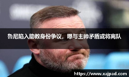 鲁尼陷入助教身份争议，曝与主帅矛盾或将离队