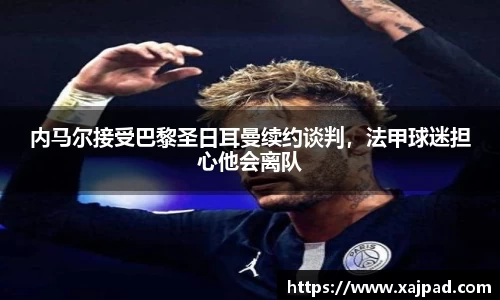 内马尔接受巴黎圣日耳曼续约谈判，法甲球迷担心他会离队