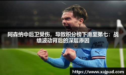 阿森纳中后卫受伤，导致积分榜下滑至第七：战绩波动背后的深层原因